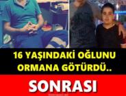 16 yaşındaki oğlunu ormana götürdü, sonrası korkunç