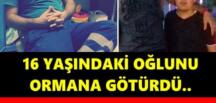 16 yaşındaki oğlunu ormana götürdü, sonrası korkunç