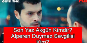 Son Yaz Akgün, Alperen Duymaz kimdir? Alperen Duymaz’ın eşi kimdir?