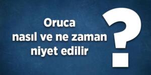 Ramazan oruç niyeti nasıl getirilir? Oruca nasıl ve ne zaman niyet edilir? Oruç niyet sözü