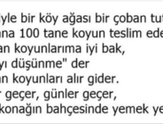 İBRETLİK Vaktiyle bir köy ağası bir çoban tutar. Çobana 100 tane koyun teslim eder. “Aman koyunlarıma iyi bak, parayı düşünme” der