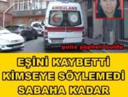 Eşini kaybetti ama kimseye söylemedi! Sabaha kadar cenazeyle uyuyan koca şimdi karakolda