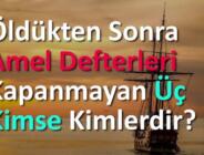 Öldükten sonra amel defterleri kapanmayan üç kimse kimlerdir?