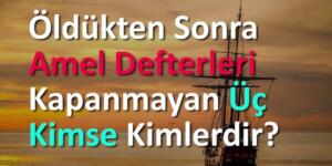 Öldükten sonra amel defterleri kapanmayan üç kimse kimlerdir?