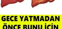 Gece Yatmadan Bunu İçin ve Karaciğeriniz Tertemiz Olsun