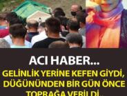 Günün en acı haberi. Gelinlik yerine kefen giydi, düğününden bir gün önce toprağa verildi