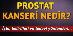 Prostat kanserinin belirtileri neler? Prostat kanseri nedir?