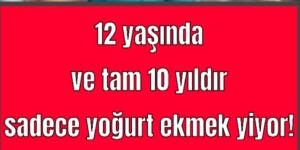 12 yaşında ve tam 10 yıldır sadece yoğurt ekmek yiyor!