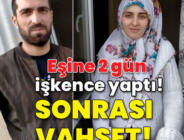 Eşine 2 gün işkence etti! Sonrası vahşet!