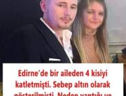 Edirne’de bir aileden 4 kisiyi katletmişti. Sebep altın olarak gösterilmişti. Neden yaptığı ve ırada yaşananlar ortaya çıktı.