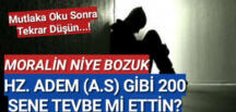 Moralin niye bozuk ??** Hz. Adem (a.s) gibi 200 sene tevbe mi ettin?