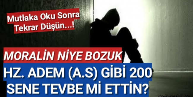 Moralin niye bozuk ??** Hz. Adem (a.s) gibi 200 sene tevbe mi ettin?