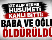 Kız alıp verme husumeti kanlı bitti: Baba ve oğlu öldürüldü