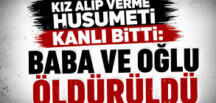 Kız alıp verme husumeti kanlı bitti: Baba ve oğlu öldürüldü