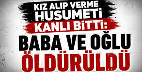 Kız alıp verme husumeti kanlı bitti: Baba ve oğlu öldürüldü