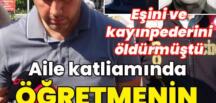 Aile katliamında öğretmenin ifadesi çıktı!